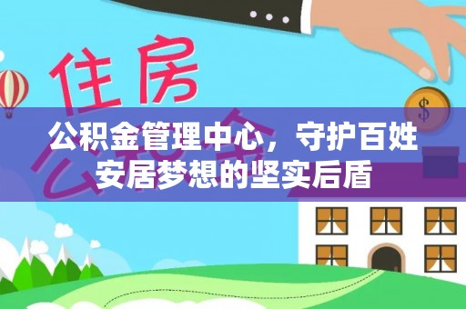 江城公积金管理中心，守护百姓安居梦想的坚实后盾