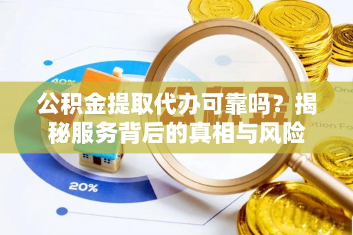 江城公积金提取代办可靠吗？揭秘服务背后的真相与风险