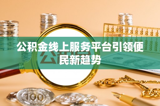 江城公积金线上服务平台引领便民新趋势