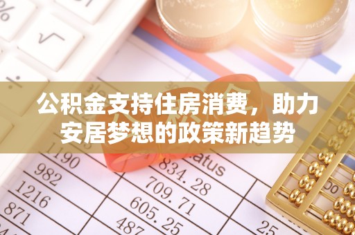 江城公积金支持住房消费，助力安居梦想的政策新趋势
