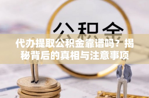 江城代办提取公积金靠谱吗？揭秘背后的真相与注意事项