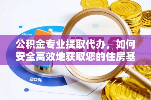 江城公积金专业提取代办，如何安全高效地获取您的住房基金