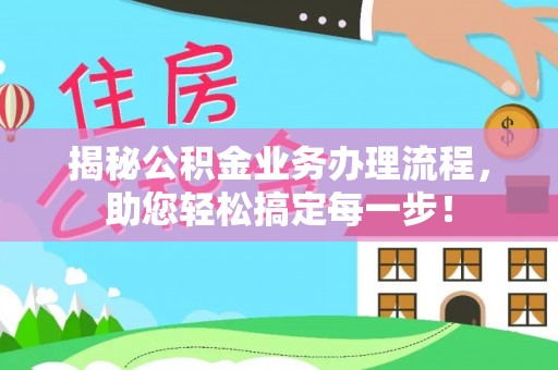 江城揭秘公积金业务办理流程，助您轻松搞定每一步！