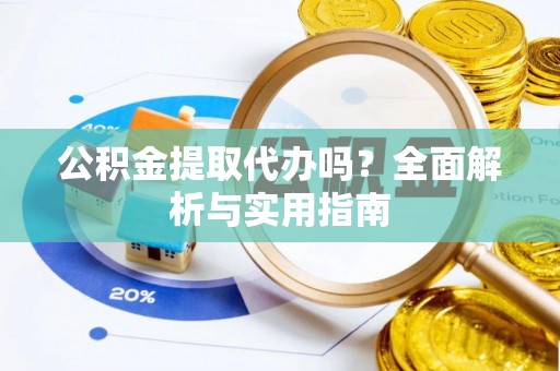 江城公积金提取代办吗？全面解析与实用指南