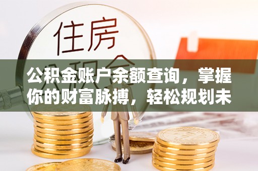 江城公积金账户余额查询，掌握你的财富脉搏，轻松规划未来