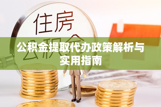 江城公积金提取代办政策解析与实用指南