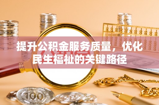 江城提升公积金服务质量，优化民生福祉的关键路径