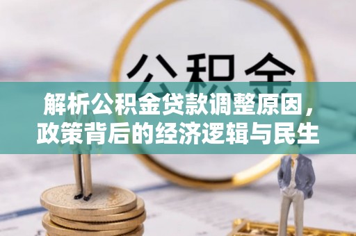江城解析公积金贷款调整原因，政策背后的经济逻辑与民生影响