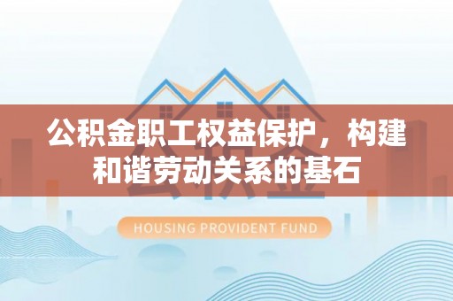 江城公积金职工权益保护，构建和谐劳动关系的基石