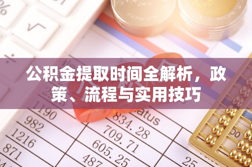 江城公积金提取时间全解析，政策、流程与实用技巧