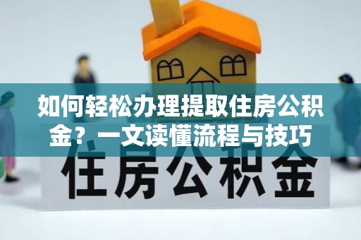 江城如何轻松办理提取住房公积金？一文读懂流程与技巧