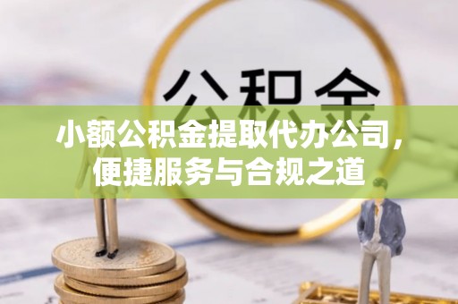 江城小额公积金提取代办公司，便捷服务与合规之道