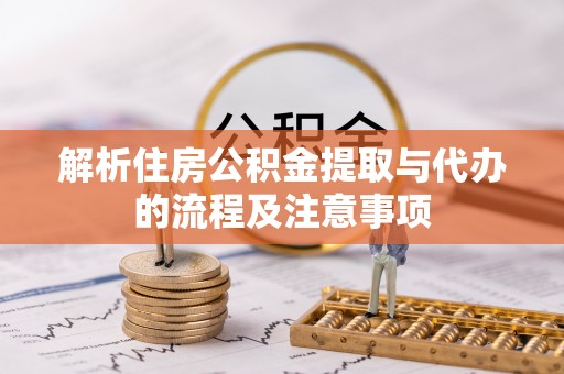 江城解析住房公积金提取与代办的流程及注意事项