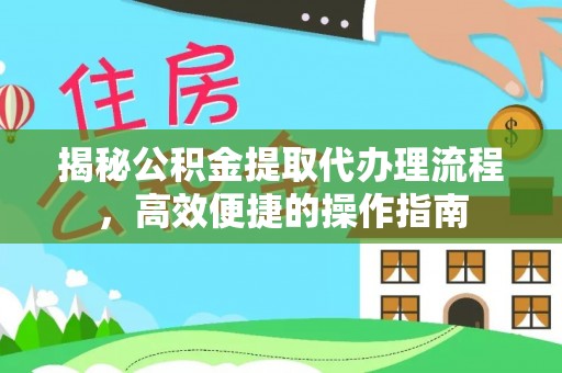 江城揭秘公积金提取代办理流程，高效便捷的操作指南