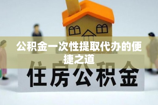江城公积金一次性提取代办的便捷之道