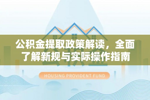 江城公积金提取政策解读，全面了解新规与实际操作指南