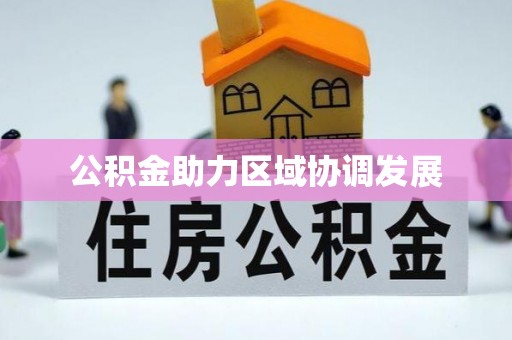 江城公积金助力区域协调发展