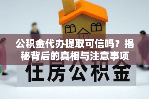 江城公积金代办提取可信吗？揭秘背后的真相与注意事项