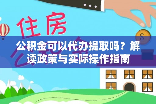江城公积金可以代办提取吗？解读政策与实际操作指南