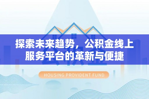 江城探索未来趋势，公积金线上服务平台的革新与便捷