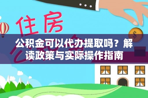 江城公积金可以代办提取吗？解读政策与实际操作指南