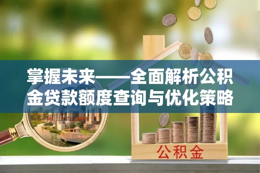 江城掌握未来——全面解析公积金贷款额度查询与优化策略