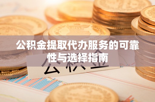 江城公积金提取代办服务的可靠性与选择指南