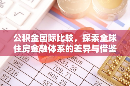 江城公积金国际比较，探索全球住房金融体系的差异与借鉴