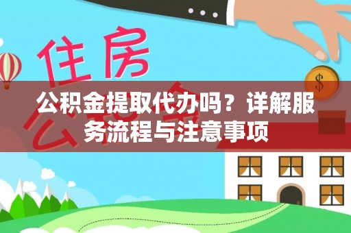 江城公积金提取代办吗？详解服务流程与注意事项
