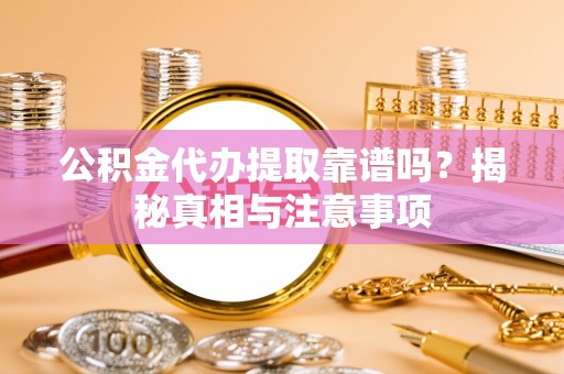 江城公积金代办提取靠谱吗？揭秘真相与注意事项