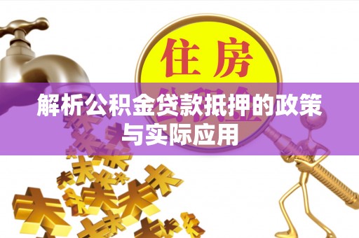 江城解析公积金贷款抵押的政策与实际应用