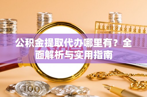 江城公积金提取代办哪里有？全面解析与实用指南