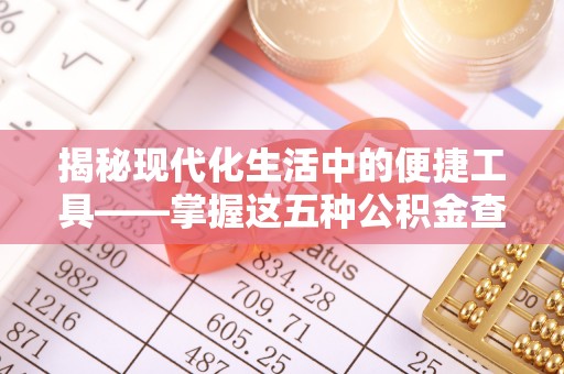 江城揭秘现代化生活中的便捷工具——掌握这五种公积金查询方式让你省心又省力