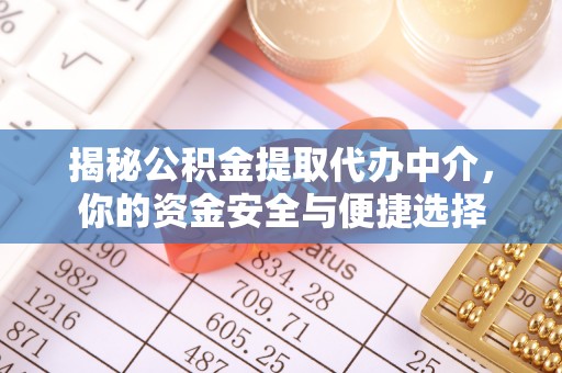 江城揭秘公积金提取代办中介，你的资金安全与便捷选择