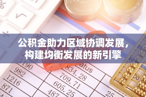 江城公积金助力区域协调发展，构建均衡发展的新引擎