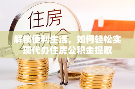 江城解锁便利生活，如何轻松实现代办住房公积金提取