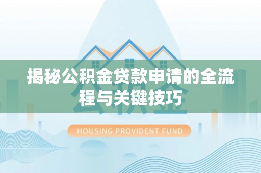 江城揭秘公积金贷款申请的全流程与关键技巧