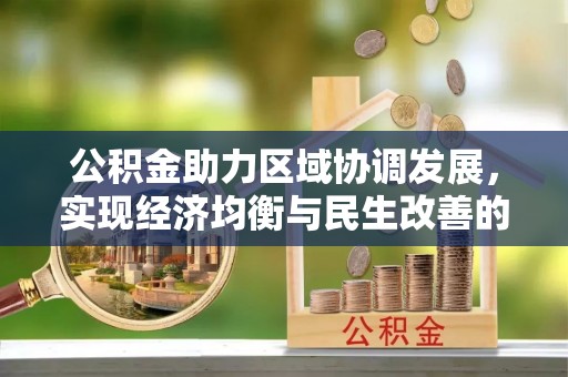 江城公积金助力区域协调发展，实现经济均衡与民生改善的新路径