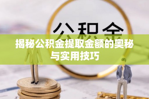 江城揭秘公积金提取金额的奥秘与实用技巧