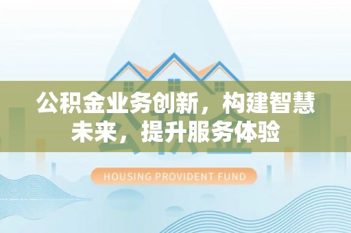 江城公积金业务创新，构建智慧未来，提升服务体验