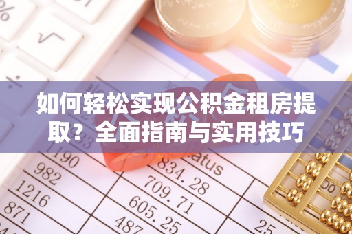 江城如何轻松实现公积金租房提取？全面指南与实用技巧