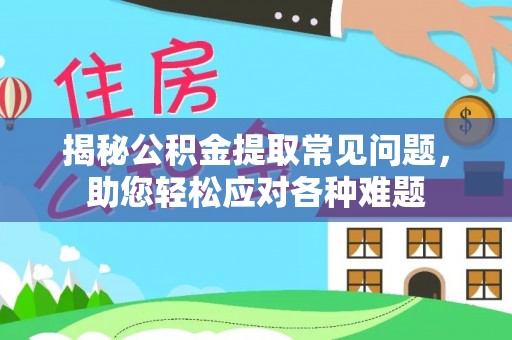 江城揭秘公积金提取常见问题，助您轻松应对各种难题