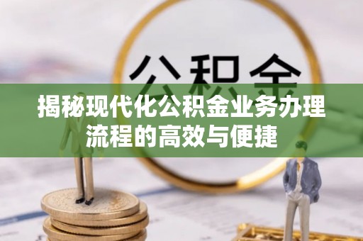 江城揭秘现代化公积金业务办理流程的高效与便捷