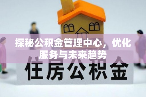 江城探秘公积金管理中心，优化服务与未来趋势