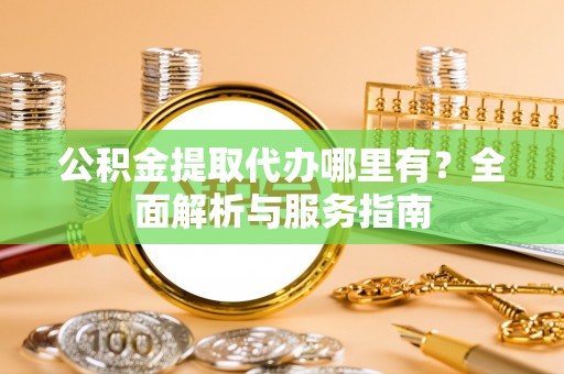 江城公积金提取代办哪里有？全面解析与服务指南