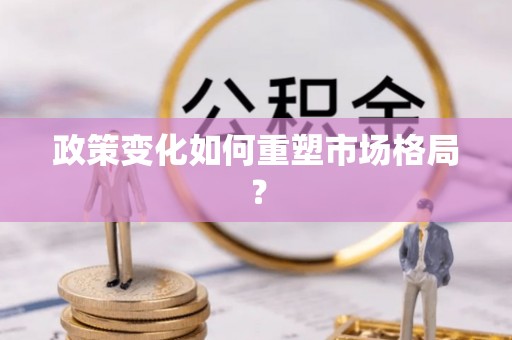 江城政策变化如何重塑市场格局？