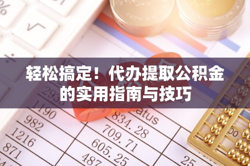 江城轻松搞定！代办提取公积金的实用指南与技巧