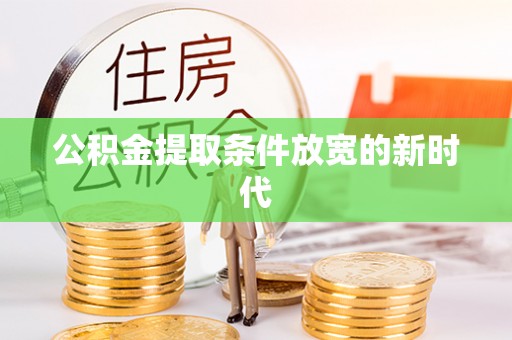 江城公积金提取条件放宽的新时代