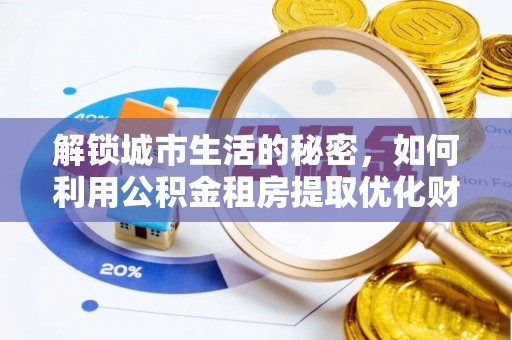 江城解锁城市生活的秘密，如何利用公积金租房提取优化财务规划