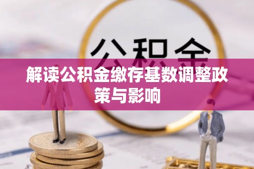 江城解读公积金缴存基数调整政策与影响